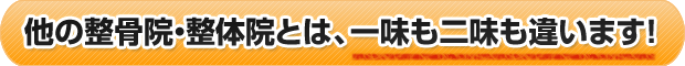 他の整体院・整体院とは、一味も二味も違います!