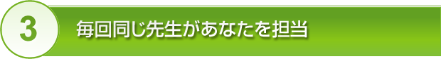 毎回同じ先生があなたを担当